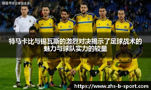 特马卡比与锡瓦斯的激烈对决揭示了足球战术的魅力与球队实力的较量