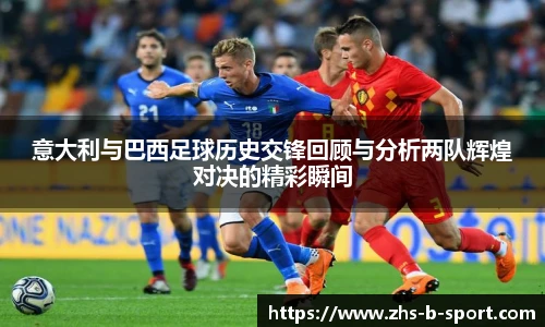 意大利与巴西足球历史交锋回顾与分析两队辉煌对决的精彩瞬间