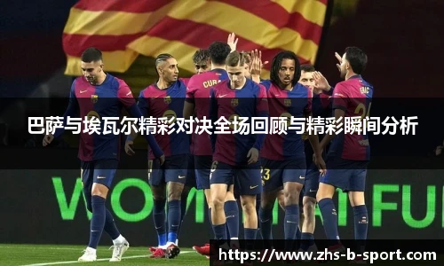 巴萨与埃瓦尔精彩对决全场回顾与精彩瞬间分析