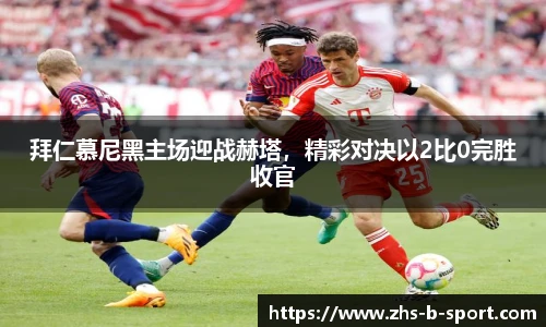 拜仁慕尼黑主场迎战赫塔，精彩对决以2比0完胜收官