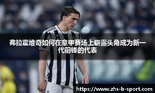 弗拉霍维奇如何在意甲赛场上崭露头角成为新一代前锋的代表