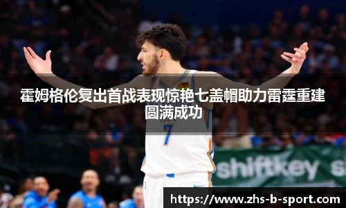 霍姆格伦复出首战表现惊艳七盖帽助力雷霆重建圆满成功