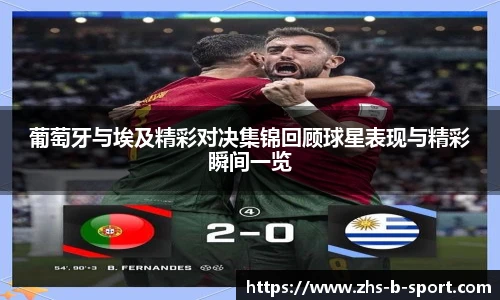 葡萄牙与埃及精彩对决集锦回顾球星表现与精彩瞬间一览