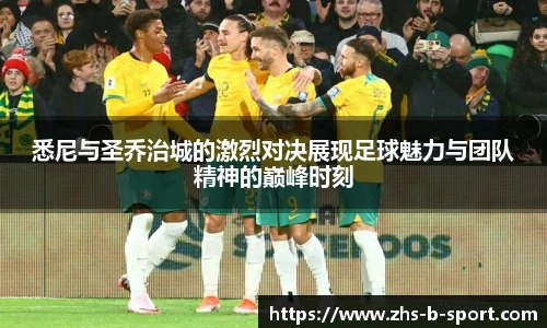 悉尼与圣乔治城的激烈对决展现足球魅力与团队精神的巅峰时刻