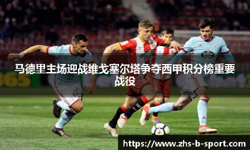 马德里主场迎战维戈塞尔塔争夺西甲积分榜重要战役