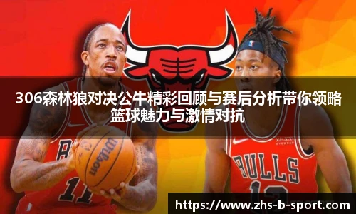 306森林狼对决公牛精彩回顾与赛后分析带你领略篮球魅力与激情对抗