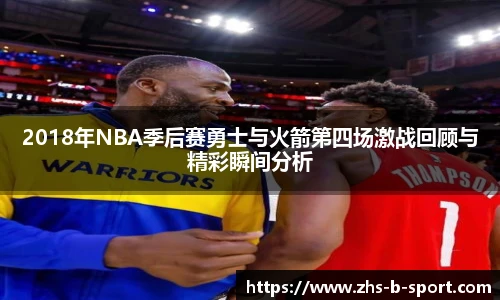 2018年NBA季后赛勇士与火箭第四场激战回顾与精彩瞬间分析