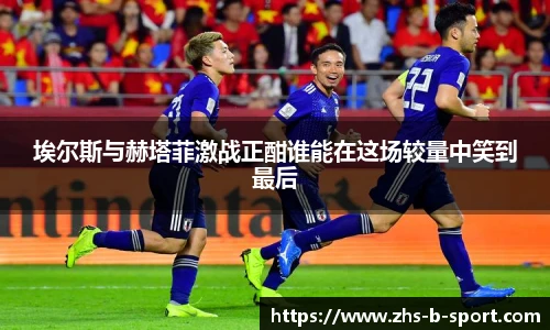 埃尔斯与赫塔菲激战正酣谁能在这场较量中笑到最后