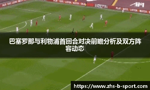巴塞罗那与利物浦首回合对决前瞻分析及双方阵容动态