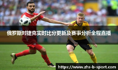 俄罗斯对捷克实时比分更新及赛事分析全程直播