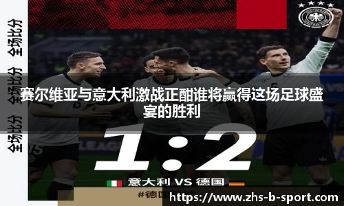 赛尔维亚与意大利激战正酣谁将赢得这场足球盛宴的胜利