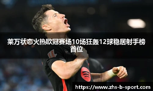 莱万状态火热欧冠赛场10场狂轰12球稳居射手榜首位