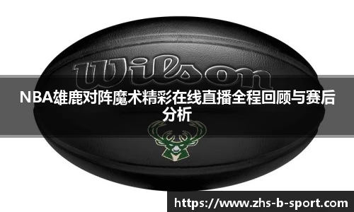 NBA雄鹿对阵魔术精彩在线直播全程回顾与赛后分析