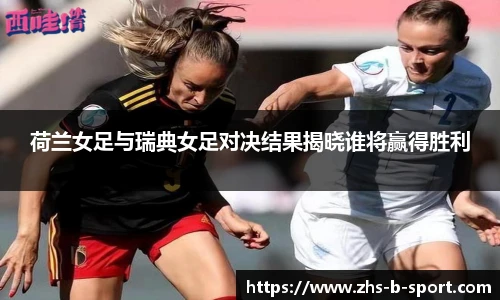 荷兰女足与瑞典女足对决结果揭晓谁将赢得胜利