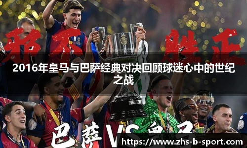 2016年皇马与巴萨经典对决回顾球迷心中的世纪之战