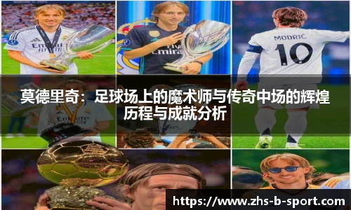 莫德里奇：足球场上的魔术师与传奇中场的辉煌历程与成就分析