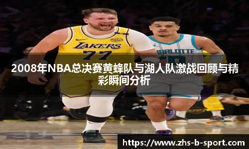 2008年NBA总决赛黄蜂队与湖人队激战回顾与精彩瞬间分析
