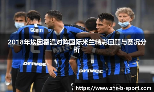 2018年埃因霍温对阵国际米兰精彩回顾与赛况分析