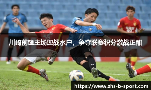 川崎前锋主场迎战水户，争夺联赛积分激战正酣