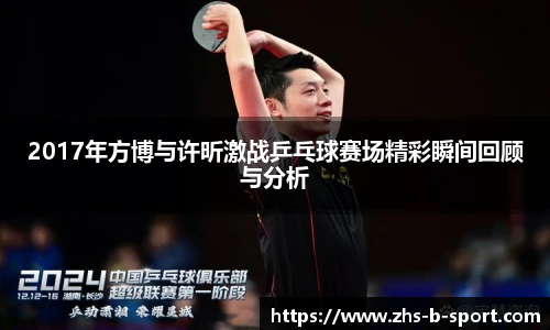 2017年方博与许昕激战乒乓球赛场精彩瞬间回顾与分析