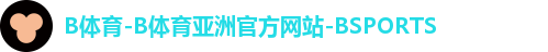 B体育-B体育亚洲官方网站-BSPORTS